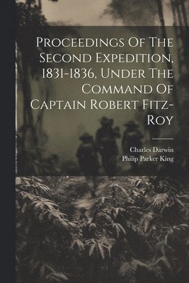 Philip Parker King, Charles Darwin - Proceedings Of The Second Expedition, 1831-1836, Under The Command Of Captain Robert Fitz-roy, Häftad