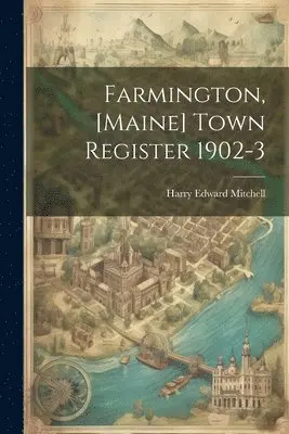 Harry Edward Mitchell - Farmington, [Maine] Town Register 1902-3, Häftad. Tillgänglighet: Lägg i varukorg