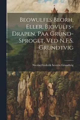 Beowulfes Beorh, Eller, Bjovulfs-Drapen, paa Grund-Sproget, ved N.F.S. Grundtvig