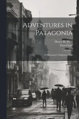 Henry M Field, Titus Coan - Adventures in Patagonia; a Missionary's Exploring Trip, Häftad. Tillgänglighet: Lägg i varukorg