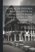 Manual De Historia Romana Desde La Fundacin De Roma Hasta La Cada Del Imperio De Occidente