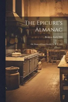 Benson Earle Hill - Epicure's Almanac; Or, Diary of Good Living, by B. E. Hill, Häftad. Tillgänglighet: Lägg i varukorg