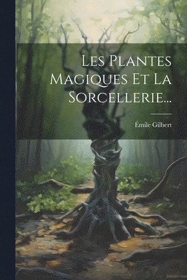 Émile Gilbert - Les Plantes Magiques Et La Sorcellerie..., Häftad