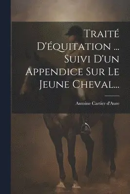 Antoine Cartier D'Aure (Vicomte) - Traité D'équitation ... Suivi D'un Appendice Sur Le Jeune Cheval..., Häftad. Tillgänglighet: Lägg i varukorg