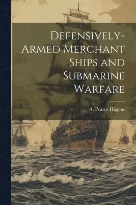 A Pearce 1865-1935 Higgins - Defensively-armed Merchant Ships and Submarine Warfare, Häftad. Tillgänglighet: Lägg i varukorg