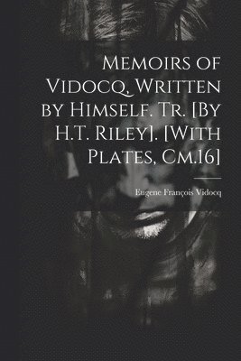 Eugene François Vidocq - Memoirs of Vidocq, Written by Himself. Tr. [By H.T. Riley]. [With Plates, Cm.16], Häftad
