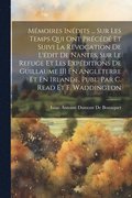 Mémoires Inédits ... Sur Les Temps Qui Ont Précédé Et Suivi La Révocation De L'édit De Nantes, Sur Le Refuge Et Les Expéditions De Guillaume III En Angleterre Et En Irlande, Publ. Par C. Read Et F....
