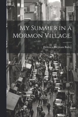 Florence Merriam Bailey - My Summer in a Mormon Village., Häftad. Tillgänglighet: Lägg i varukorg