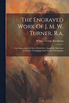William George Rawlinson - Engraved Work Of J. M. W. Turner, R.a., Häftad. Tillgänglighet: Lägg i varukorg