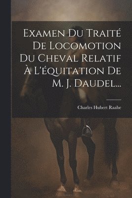 Charles Hubert Raabe - Examen Du Traité De Locomotion Du Cheval Relatif À L'équitation De M. J. Daudel..., Häftad. Tillgänglighet: Lägg i varukorg