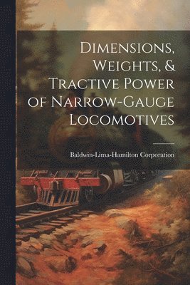 Baldwin-Lima-Hamilton Corporation - Dimensions, Weights, & Tractive Power of Narrow-Gauge Locomotives, Häftad