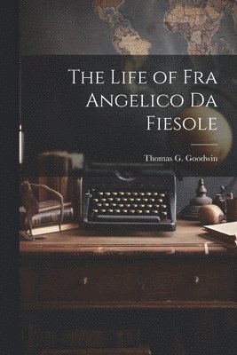 Thomas G Goodwin - Life of Fra Angelico Da Fiesole, Häftad. Tillgänglighet: Lägg i varukorg