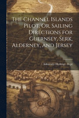 Admiralty Hydrogr Dept, Admiralty Hydrogr Dept - Channel Islands Pilot, Or, Sailing Directions for Guernsey, Serk, Alderney, and Jersey, Häftad. Tillgänglighet: Lägg i varukorg
