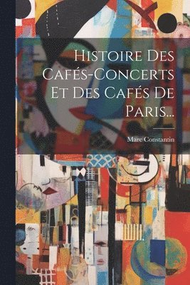 Marc Constantin - Histoire Des Cafés-concerts Et Des Cafés De Paris..., Häftad