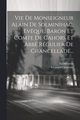 Léonard Chastenet, La Mennais - Vie De Monseigneur Alain De Solminihac, Evêque, Baron Et Comte De Cahors Et Abbé Régulier De Chancellade..., Häftad. Tillgänglighet: Lägg i varukorg
