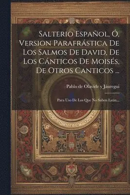 Salterio Español, Ó, Version Parafrástica De Los Salmos De David, De Los Cánticos De Moisés, De Otros Canticos ...