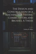 The Design and Construction of a Machine for Testing Commutators and Brushes. A Thesis
