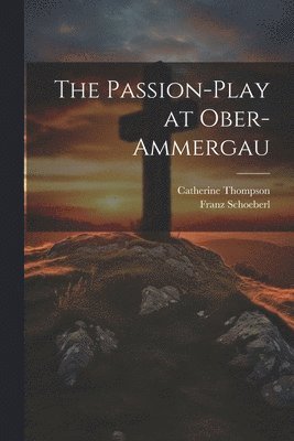 Franz Schoeberl, Catherine Thompson - Passion-Play at Ober-Ammergau, Häftad