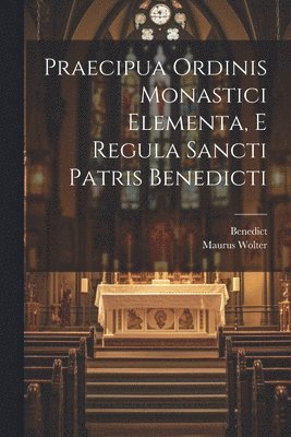 Benedict, Maurus Wolter - Praecipua Ordinis Monastici Elementa, E Regula Sancti Patris Benedicti, Häftad