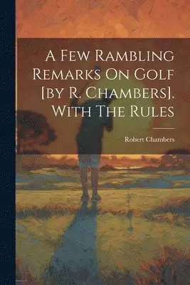 Few Rambling Remarks On Golf [by R. Chambers]. With The Rules