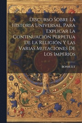 Bossuet - Discurso Sobre La Historia Universal, Para Explicar La Continuación Perpetua De La Religión Y Las Varias Mutaciones De Los Imperios, Häftad