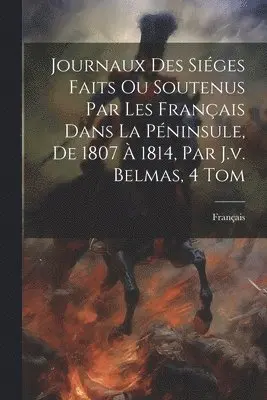 Journaux Des Siéges Faits Ou Soutenus Par Les Français Dans La Péninsule, De 1807 À 1814, Par J.v. Belmas, 4 Tom
