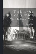 Life and Times of ... George Whitefield, M.a