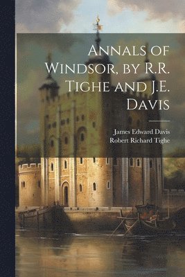 James Edward Davis, Robert Richard Tighe - Annals of Windsor, by R.R. Tighe and J.E. Davis, Häftad. Tillgänglighet: Lägg i varukorg
