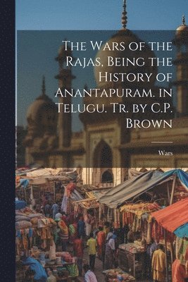 Wars - Wars of the Rajas, Being the History of Anantapuram. in Telugu. Tr. by C.P. Brown, Häftad