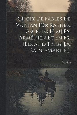 Vardan - ... Choix De Fables De Vartan [Or Rather, Ascr. to Him] En Arménien Et En Fr. [Ed. and Tr. by J.a. Saint-Martin]., Häftad