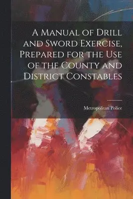 Manual of Drill and Sword Exercise, Prepared for the Use of the County and District Constables