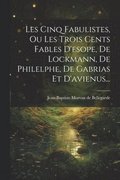 Les Cinq Fabulistes, Ou Les Trois Cents Fables D'esope, De Lockmann, De Philelphe, De Gabrias Et D'avienus...