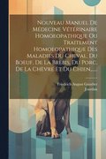 Nouveau Manuel De Mdecine Vtrinaire Homoeopathique Ou Traitement Homoeopathique Des Maladies Du Cheval, Du Boeuf, De La Brebis, Du Porc, De La Chvre Et Du Chien, ......