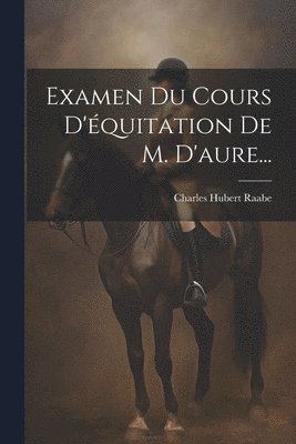 Charles Hubert Raabe - Examen Du Cours D'équitation De M. D'aure..., Häftad. Tillgänglighet: Lägg i varukorg
