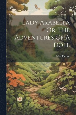 Pardoe (julia) - Lady Arabella Or, The Adventures Of A Doll, Häftad. Tillgänglighet: Lägg i varukorg
