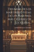 Triunfos De Los M�rtires O Vidas De Los M�rtires Mas C�lebres De La Iglesia...