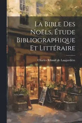Charles Ribault de Laugardière - La Bible des Noëls, Étude Bibliographique et Littéraire, Häftad. Tillgänglighet: Lägg i varukorg