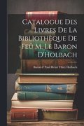 Catalogue des Livres de la Bibliothque de Fe M. le Baron D'Holbach