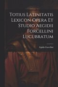Totius Latinitatis Lexicon Opera Et Studio Aegidii Forcellini Lucubratum