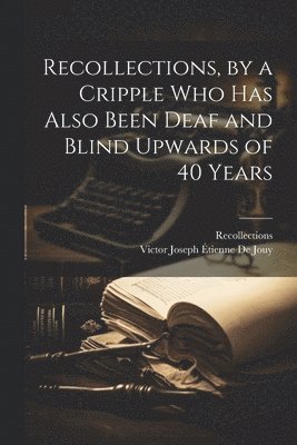 Recollections, Victor Joseph Étienne de Jouy - Recollections, by a Cripple Who Has Also Been Deaf and Blind Upwards of 40 Years, Häftad