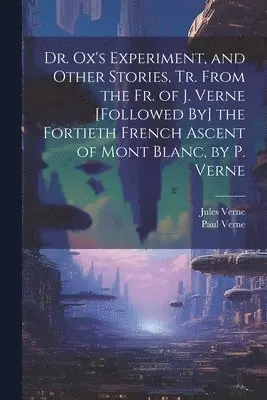 Jules Verne, Paul Verne - Dr. Ox's Experiment, and Other Stories, Tr. From the Fr. of J. Verne [Followed By] the Fortieth French Ascent of Mont Blanc, by P. Verne, Häftad. Tillgänglighet: Lägg i varukorg