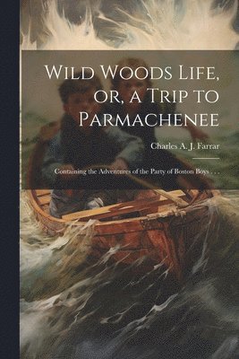 Charles Alden John Farrar - Wild Woods Life, or, a Trip to Parmachenee, Häftad. Tillgänglighet: Lägg i varukorg
