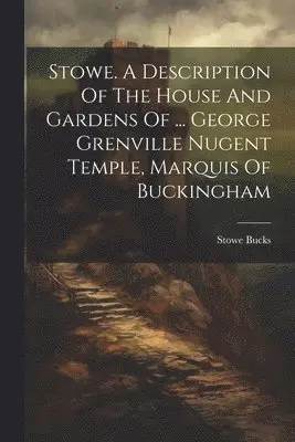 Stowe. A Description Of The House And Gardens Of ... George Grenville Nugent Temple, Marquis Of Buckingham
