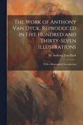 Work of Anthony Van Dyck, Reproduced in Five Hundred and Thirty-seven Illustrations; With a Biographical Introduction