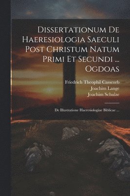 Joachim Lange, Friedrich Theophil Casscorb, Thomas a Wieland - Dissertationum De Haeresiologia Saeculi Post Christum Natum Primi Et Secundi ... Ogdoas, Häftad