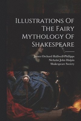 James Orchard Halliwell-Phillipps, Shakespeare Society, Nicholas John Halpin - Illustrations Of The Fairy Mythology Of Shakespeare, Häftad