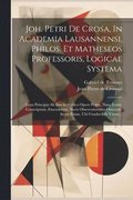 Joh. Petri De Crosa, In Academia Lausannensi, Philos. Et Matheseos Professoris, Logicae Systema