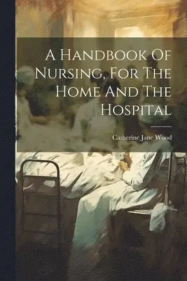 Catherine Jane Wood - Handbook Of Nursing, For The Home And The Hospital, Häftad. Tillgänglighet: Lägg i varukorg