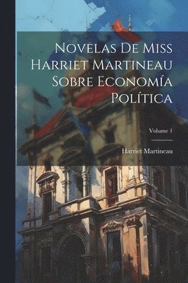 Harriet Martineau - Novelas De Miss Harriet Martineau Sobre Economía Política; Volume 1, Häftad