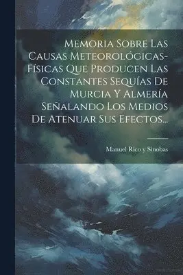 Manuel Rico Y Sinobas - Memoria Sobre Las Causas Meteorológicas-físicas Que Producen Las Constantes Sequías De Murcia Y Almería Señalando Los Medios De Atenuar Sus Efectos..., Häftad. Tillgänglighet: Lägg i varukorg